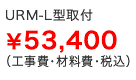 URM-L ￥49,800 （工事費・材料費・税込）